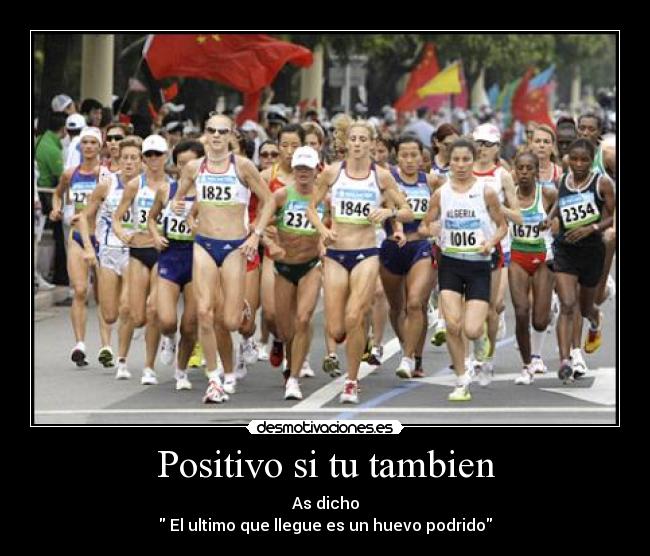 Positivo si tu tambien - As dicho
 El ultimo que llegue es un huevo podrido