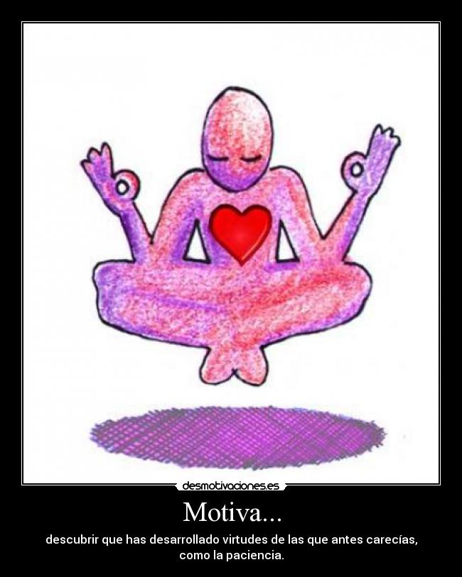 Motiva... - descubrir que has desarrollado virtudes de las que antes carecías, como la paciencia.
