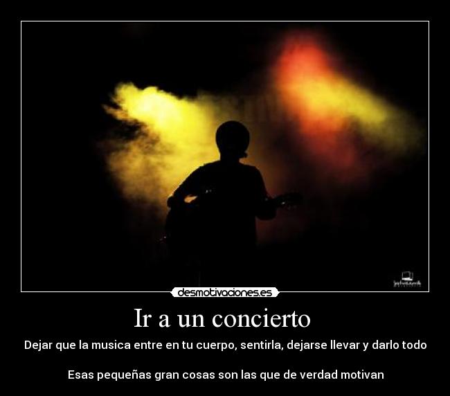 Ir a un concierto  - Dejar que la musica entre en tu cuerpo, sentirla, dejarse llevar y darlo todo

Esas pequeñas gran cosas son las que de verdad motivan