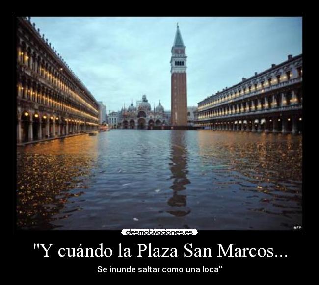 Y cuándo la Plaza San Marcos... - Se inunde saltar como una loca
