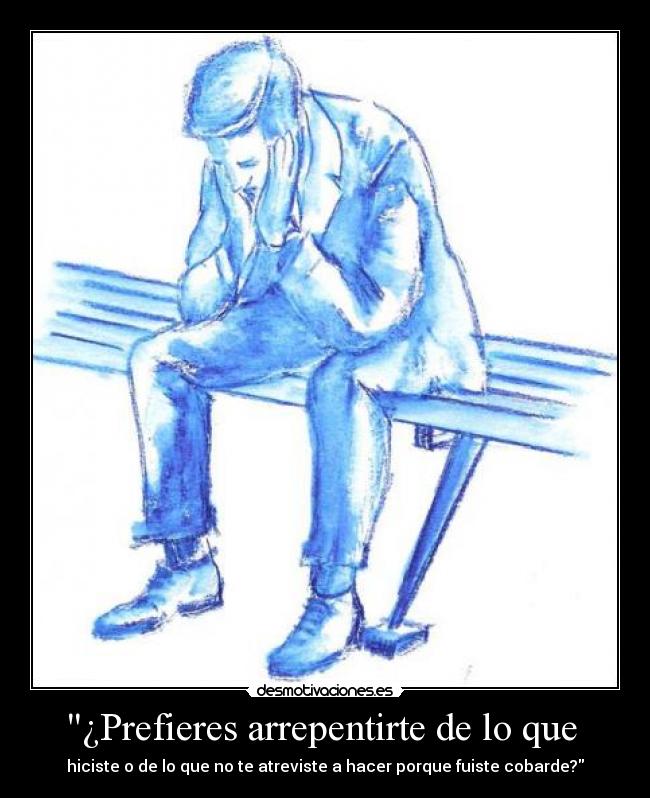 ¿Prefieres arrepentirte de lo que  - 