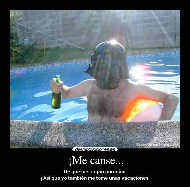 ¡Me canse... - De que me hagan parodias!
¡ Así que yo también me tome unas vacaciones!