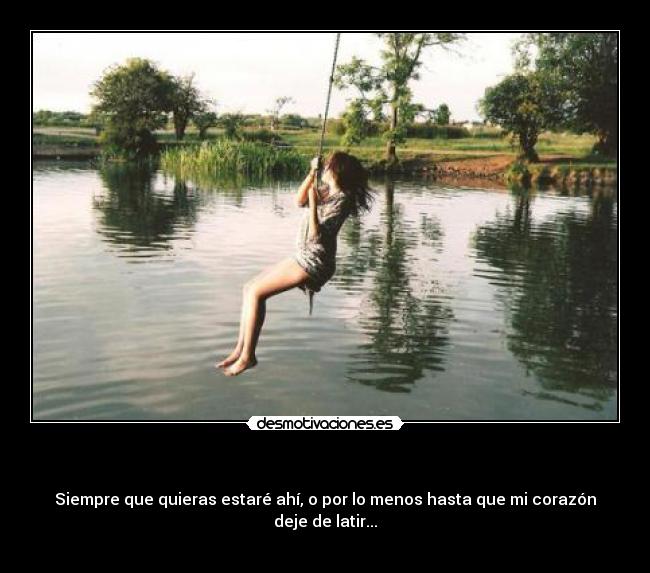 - Siempre que quieras estaré ahí, o por lo menos hasta que mi corazón deje de latir...