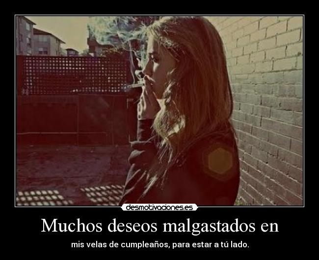 Muchos deseos malgastados en - mis velas de cumpleaños, para estar a tú lado.