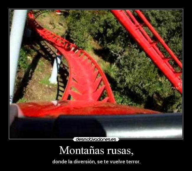 Montañas rusas, - donde la diversión, se te vuelve terror.
