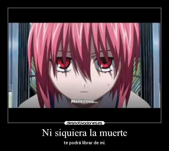 Ni siquiera la muerte - te podrá librar de mi.