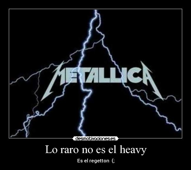 Lo raro no es el heavy - Es el regetton  (;