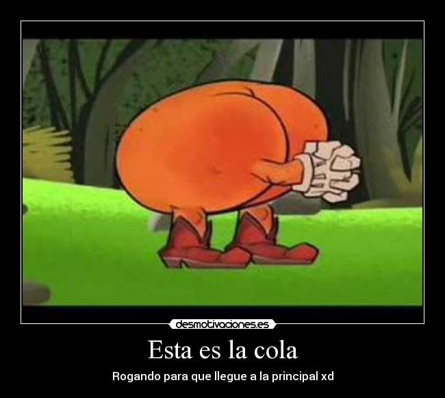 Esta es la cola - Rogando para que llegue a la principal xd