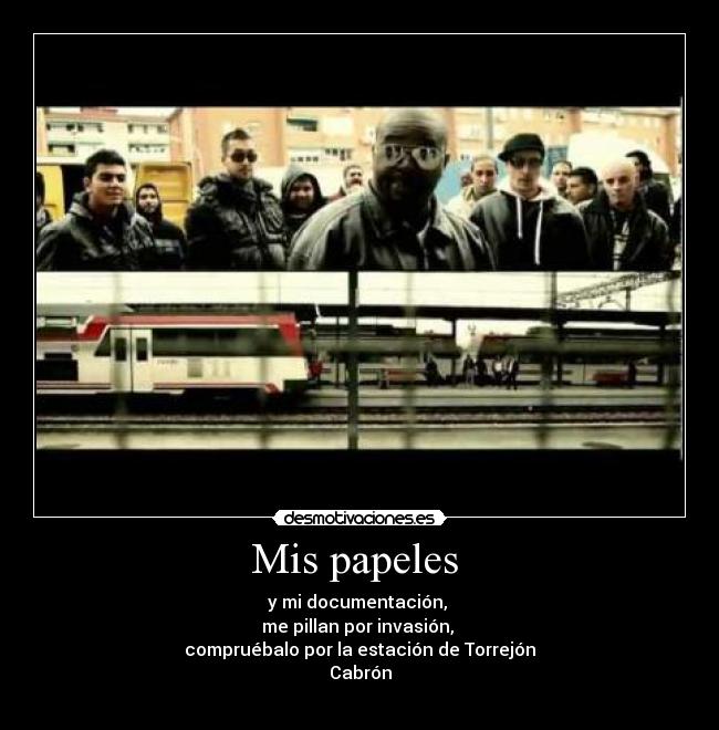 Mis papeles - y mi documentación,
me pillan por invasión,
compruébalo por la estación de Torrejón
Cabrón