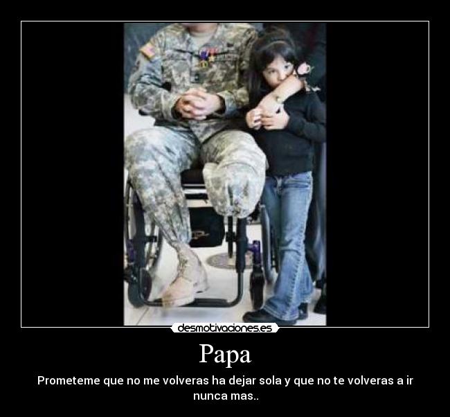 Papa - Prometeme que no me volveras ha dejar sola y que no te volveras a ir nunca mas..