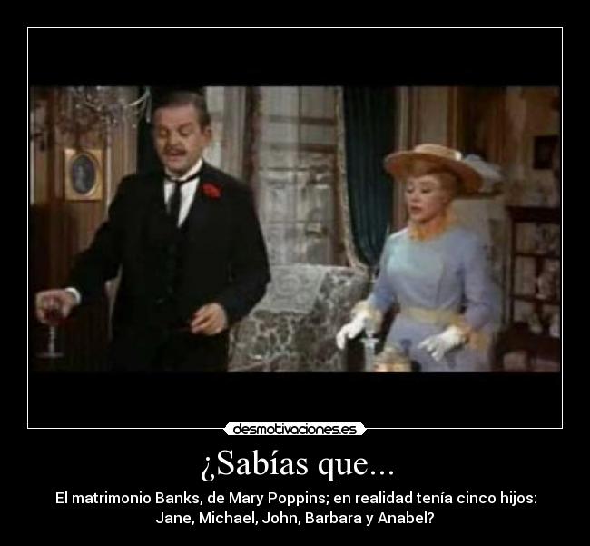¿Sabías que... - El matrimonio Banks, de Mary Poppins; en realidad tenía cinco hijos:
Jane, Michael, John, Barbara y Anabel?