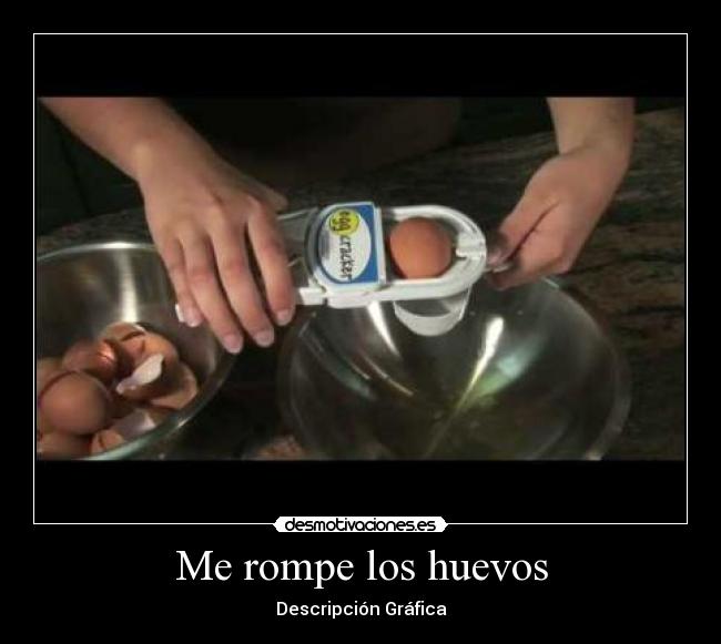Me rompe los huevos -