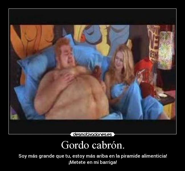 Gordo cabrón. -