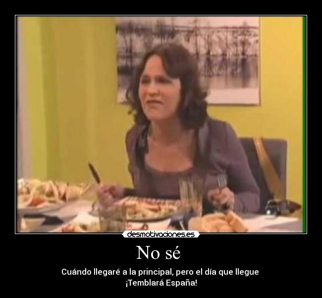 No sé - Cuándo llegaré a la principal, pero el día que llegue
¡Temblará España!