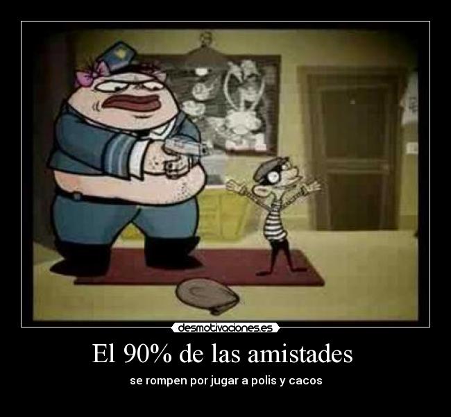 El 90% de las amistades  - se rompen por jugar a polis y cacos
