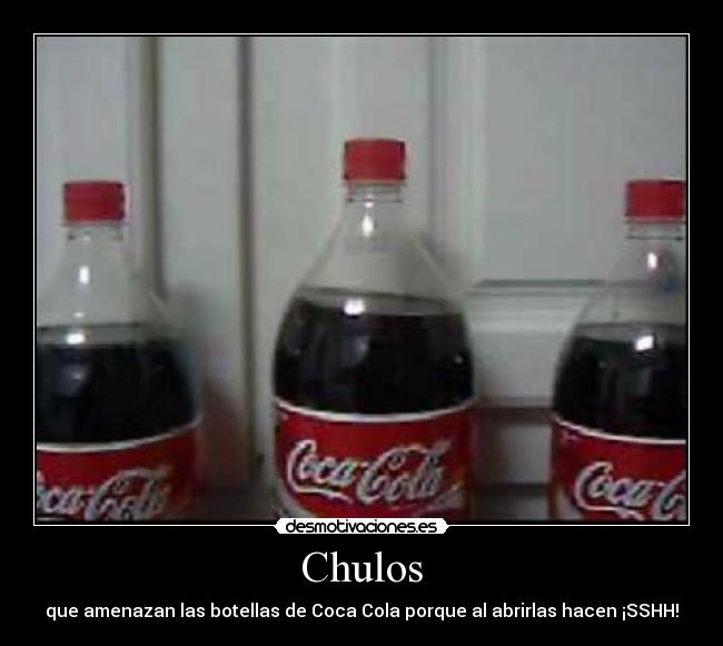 Chulos - que amenazan las botellas de Coca Cola porque al abrirlas hacen ¡SSHH!