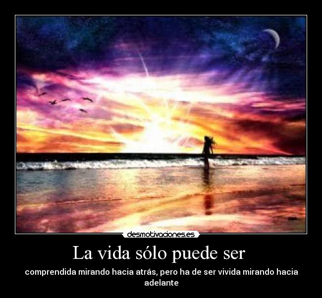 La vida sólo puede ser  - comprendida mirando hacia atrás, pero ha de ser vivida mirando hacia adelante