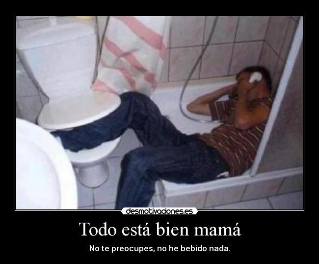 Todo está bien mamá - No te preocupes, no he bebido nada.