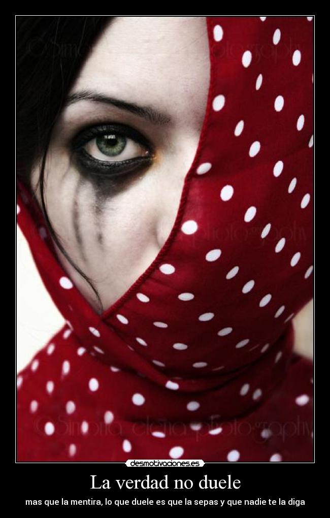 La verdad no duele - mas que la mentira, lo que duele es que la sepas y que nadie te la diga