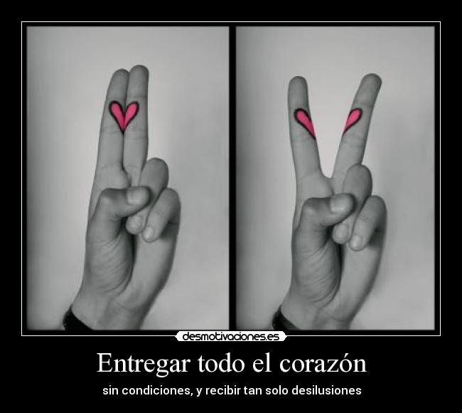 Entregar todo el corazón - sin condiciones, y recibir tan solo desilusiones