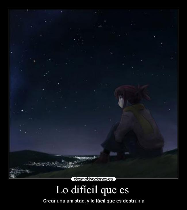 Lo difícil que es  - Crear una amistad, y lo fácil que es destruirla