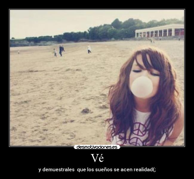 Vé - y demuestrales  que los sueños se acen realidad(;