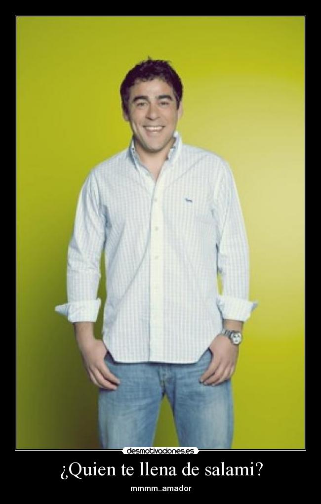 ¿Quien te llena de salami? - mmmm..amador
