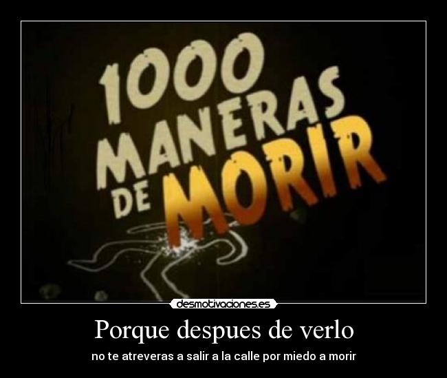 Porque despues de verlo - no te atreveras a salir a la calle por miedo a morir