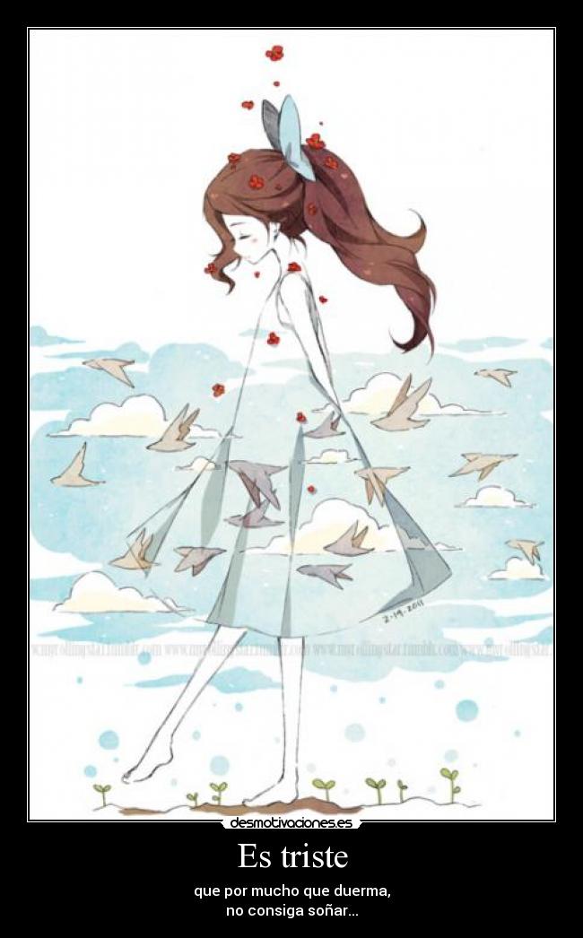 Es triste - que por mucho que duerma,
no consiga soñar...