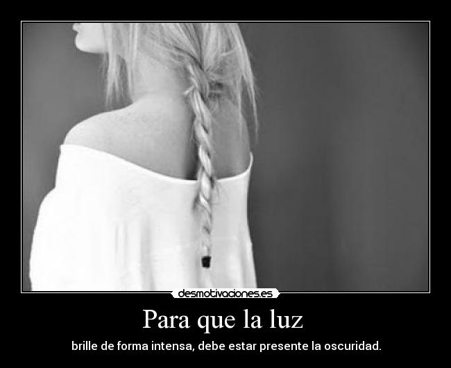 Para que la luz - brille de forma intensa, debe estar presente la oscuridad.