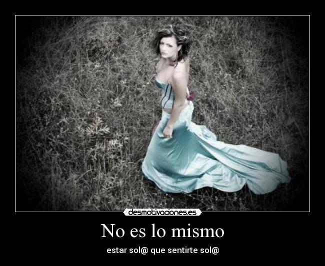 No es lo mismo - estar sol@ que sentirte sol@