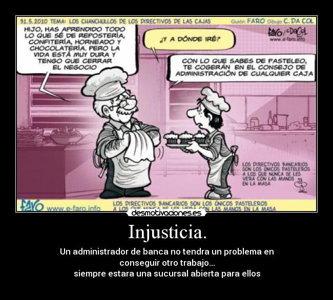 Injusticia. - Un administrador de banca no tendra un problema en
conseguir otro trabajo...
siempre estara una sucursal abierta para ellos