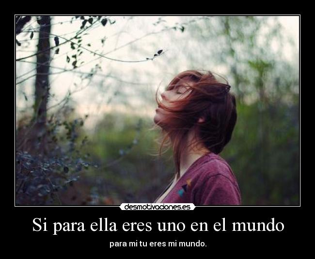 Si para ella eres uno en el mundo -