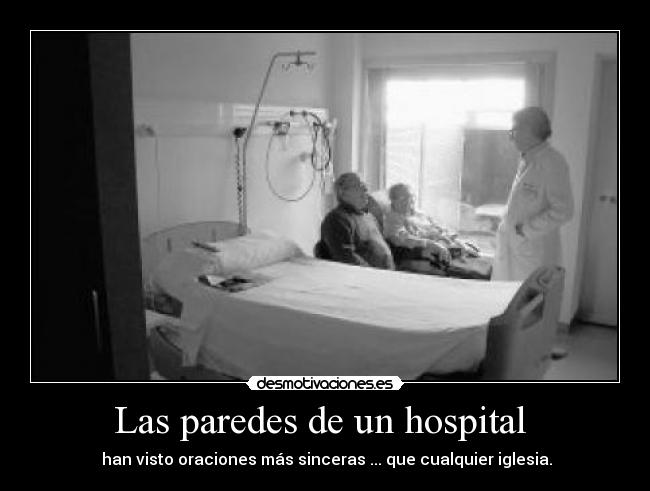 Las paredes de un hospital - han visto oraciones más sinceras ... que cualquier iglesia.