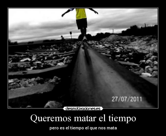 Queremos matar el tiempo - pero es el tiempo el que nos mata