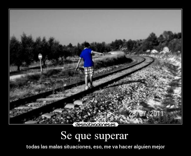Se que superar - todas las malas situaciones, eso, me va hacer alguien mejor