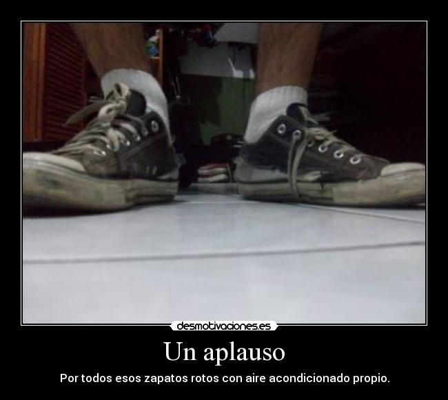 Un aplauso - Por todos esos zapatos rotos con aire acondicionado propio.