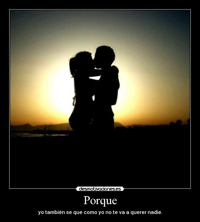Porque - yo también se que como yo no te va a querer nadie.