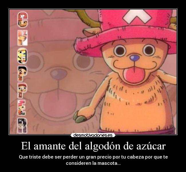 El amante del algodón de azúcar - Que triste debe ser perder un gran precio por tu cabeza por que te
consideren la mascota...