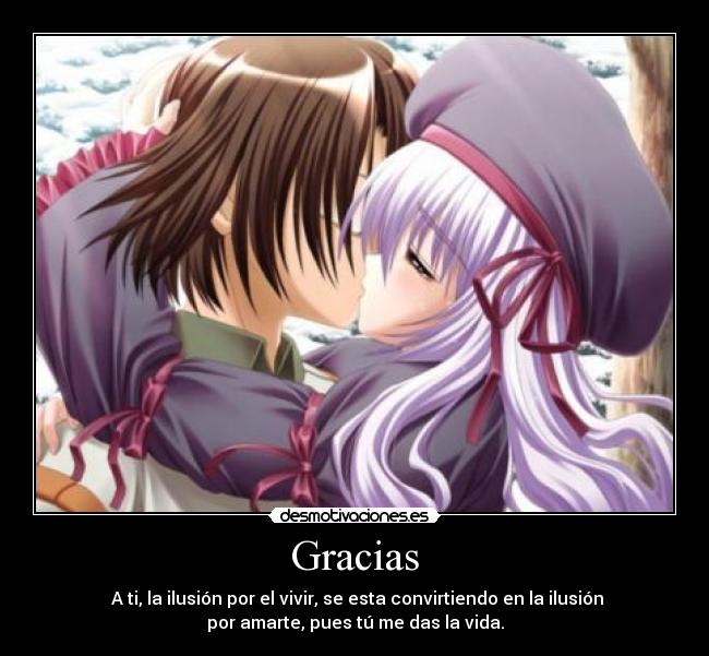 Gracias -  A ti, la ilusión por el vivir, se esta convirtiendo en la ilusión
por amarte, pues tú me das la vida.
