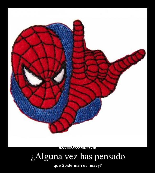 ¿Alguna vez has pensado - que Spiderman es heavy?