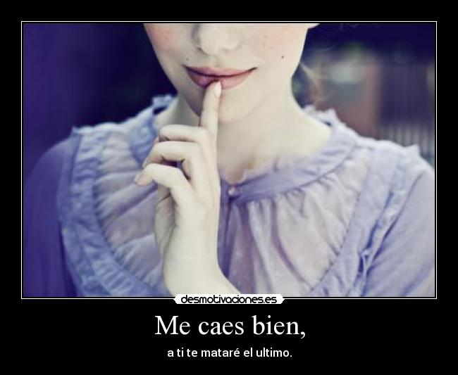 Me caes bien, - a ti te mataré el ultimo.