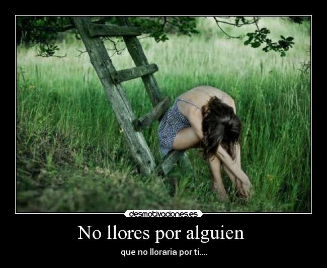 No llores por alguien  - que no lloraria por ti....