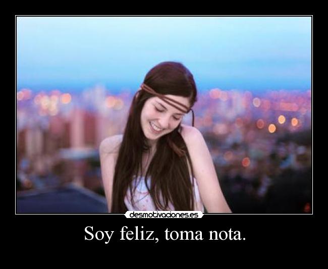 Soy feliz, toma nota. -