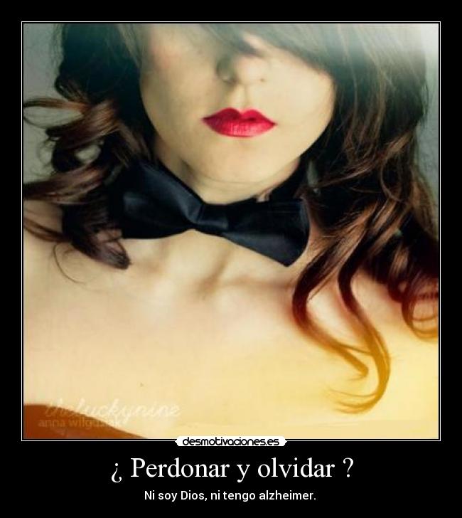 ¿ Perdonar y olvidar ? - Ni soy Dios, ni tengo alzheimer.