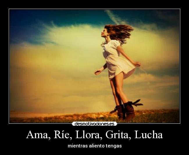 Ama, Ríe, Llora, Grita, Lucha -