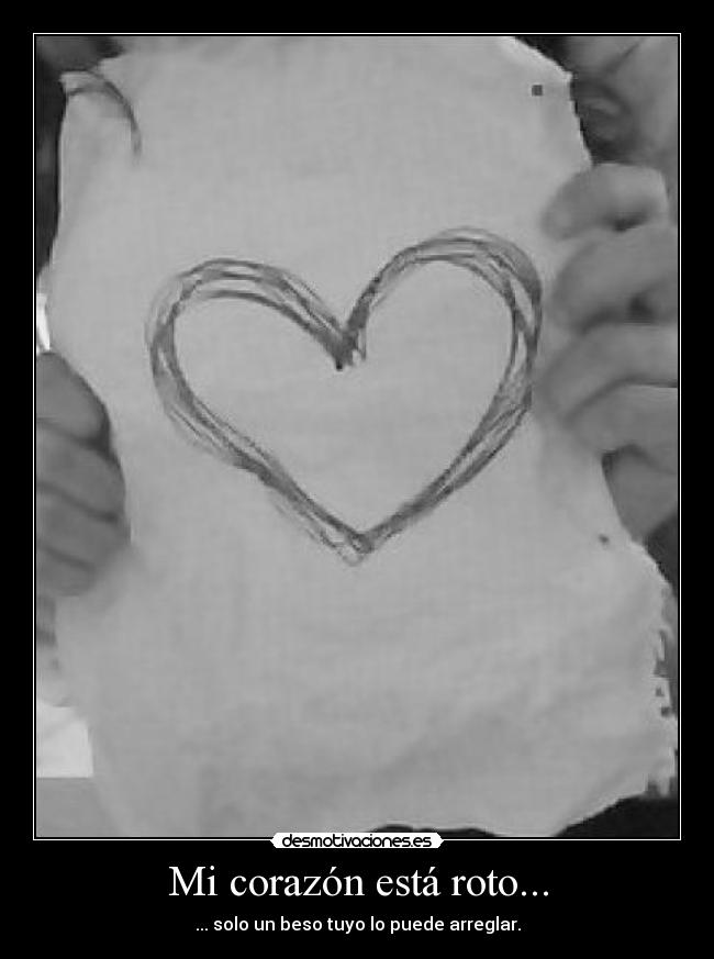 Mi corazón está roto... - ... solo un beso tuyo lo puede arreglar.