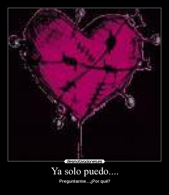 Ya solo puedo.... - Preguntarme....¿Por qué?
