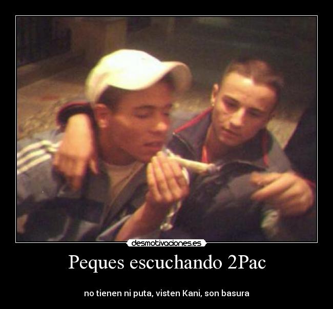 Peques escuchando 2Pac - 
no tienen ni puta, visten Kani, son basura