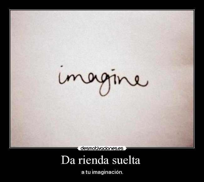Da rienda suelta - a tu imaginación.